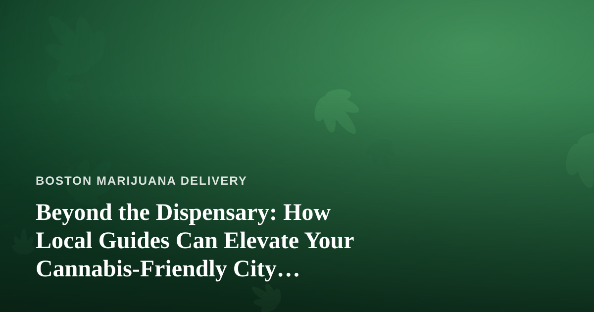 Beyond the Dispensary: How Local Guides Can Elevate Your Cannabis-Friendly City Adventures