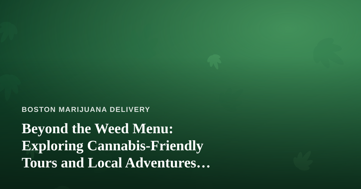 Beyond the Weed Menu: Exploring Cannabis-Friendly Tours and Local Adventures Around Boston