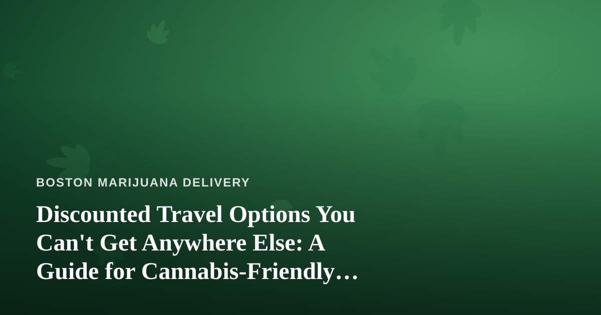 Discounted Travel Options You Can’t Get Anywhere Else: A Guide for Cannabis-Friendly Getaways