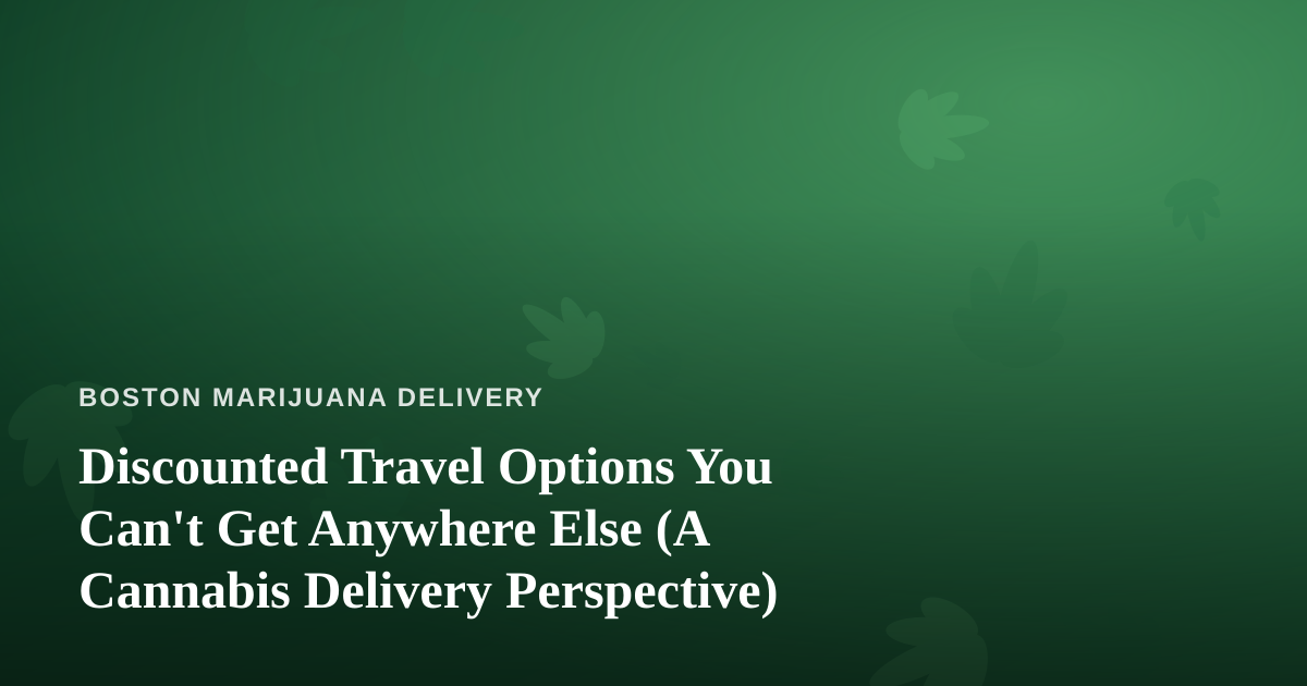Discounted Travel Options You Can’t Get Anywhere Else (A Cannabis Delivery Perspective)