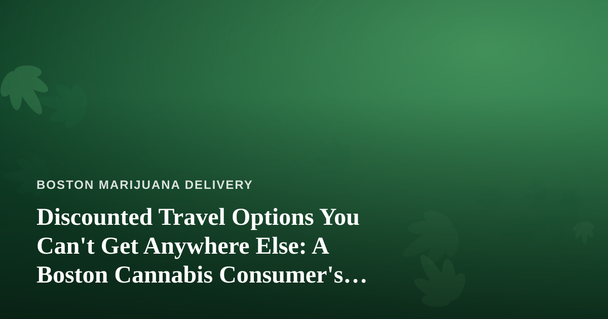 Discounted Travel Options You Can’t Get Anywhere Else: A Boston Cannabis Consumer’s Guide to Smart Trips