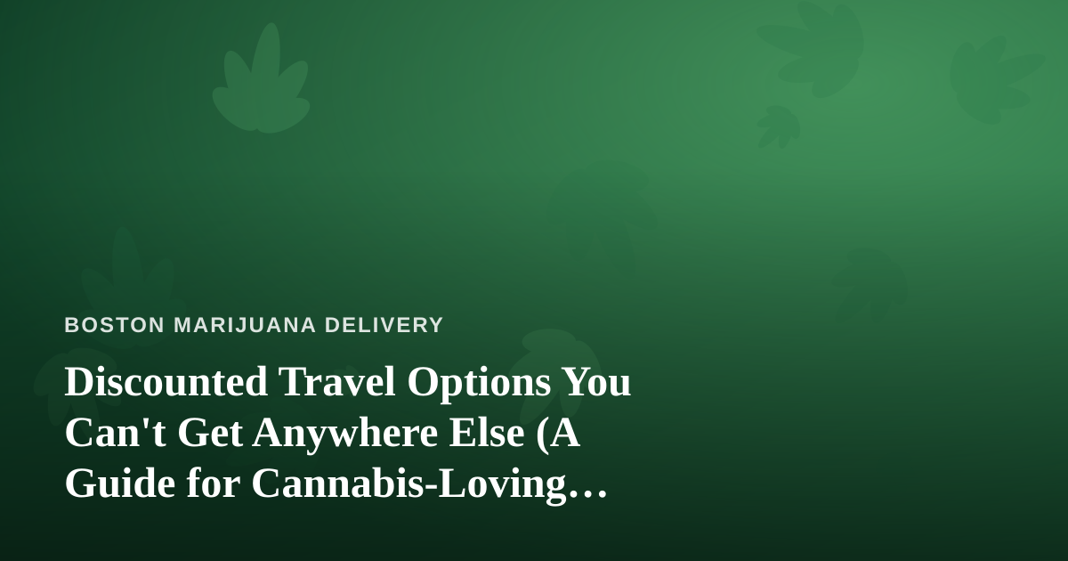 Discounted Travel Options You Can’t Get Anywhere Else (A Guide for Cannabis-Loving Explorers)