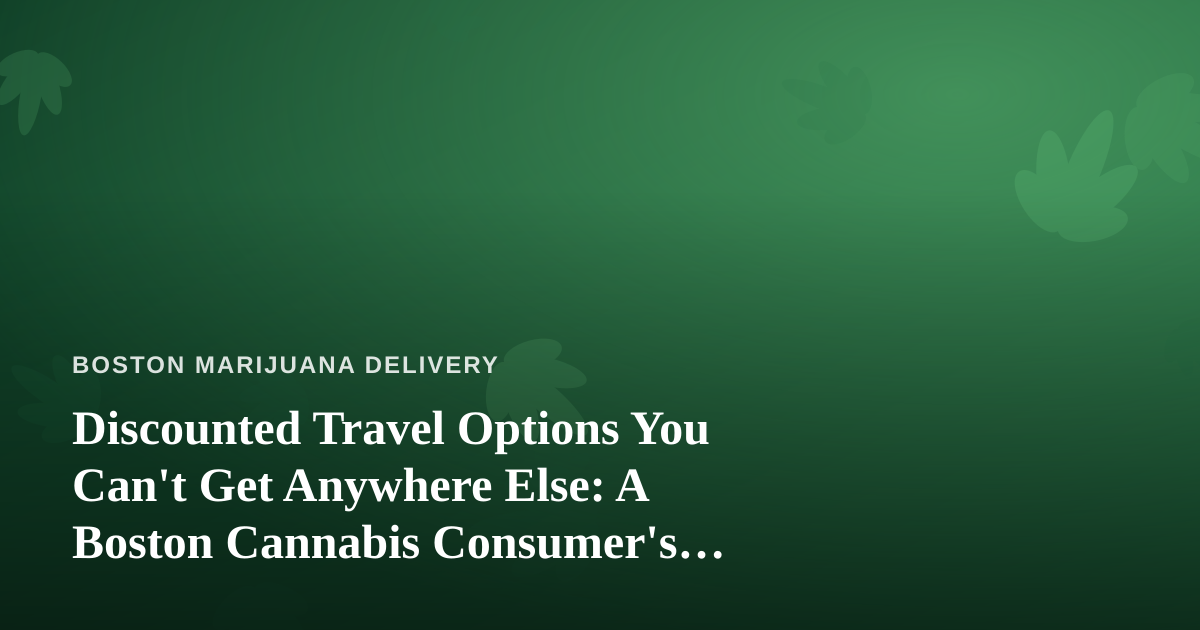 Discounted Travel Options You Can’t Get Anywhere Else: A Boston Cannabis Consumer’s Guide to Getting Away