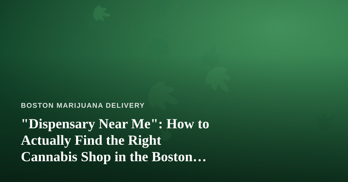 “Dispensary Near Me”: How to Actually Find the Right Cannabis Shop in the Boston Area