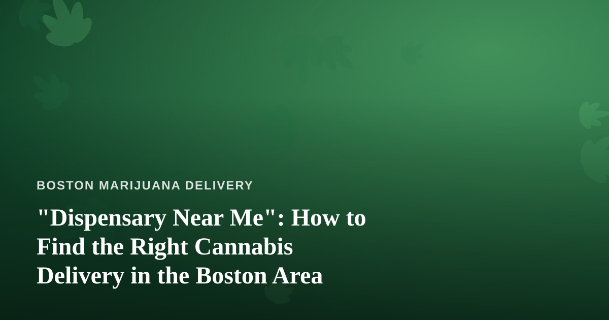“Dispensary Near Me”: How to Find the Right Cannabis Delivery in the Boston Area