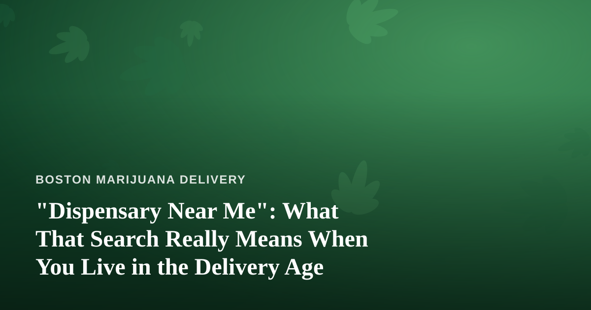 “Dispensary Near Me”: What That Search Really Means When You Live in the Delivery Age