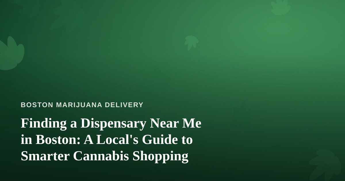 Finding a Dispensary Near Me in Boston: A Local’s Guide to Smarter Cannabis Shopping