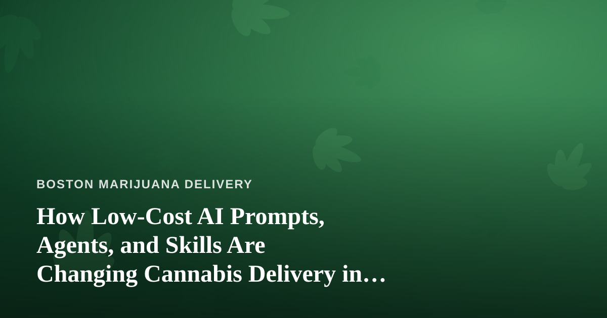 How Low-Cost AI Prompts, Agents, and Skills Are Changing Cannabis Delivery in Boston