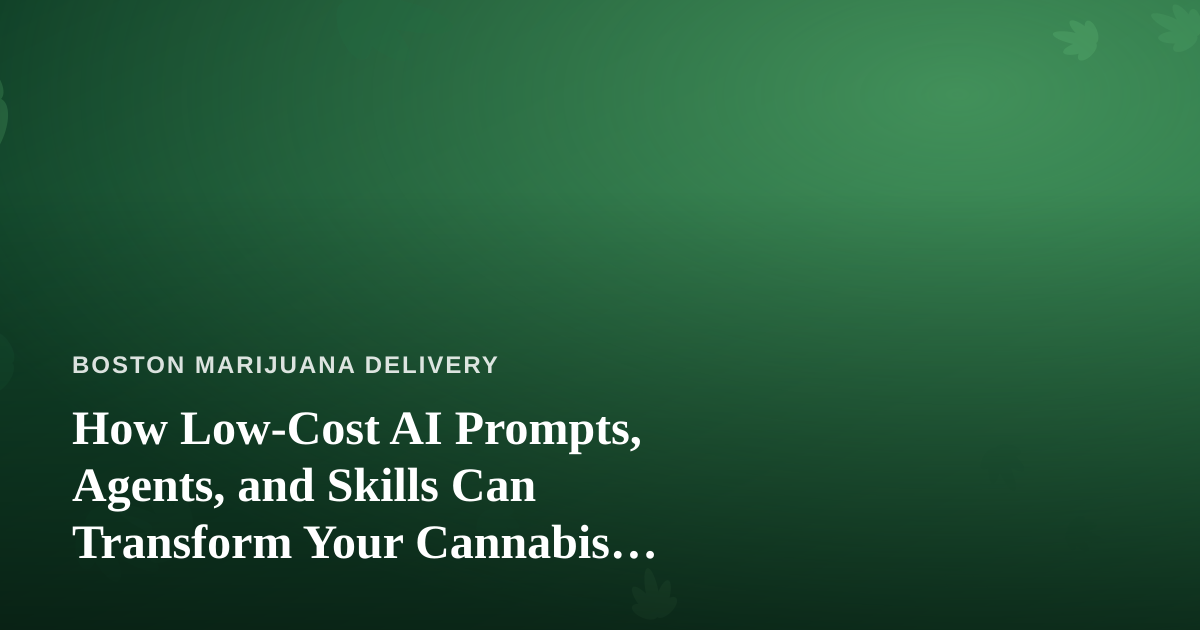 How Low-Cost AI Prompts, Agents, and Skills Can Transform Your Cannabis Delivery Business