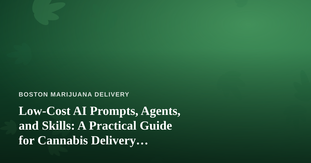 Low-Cost AI Prompts, Agents, and Skills: A Practical Guide for Cannabis Delivery Businesses