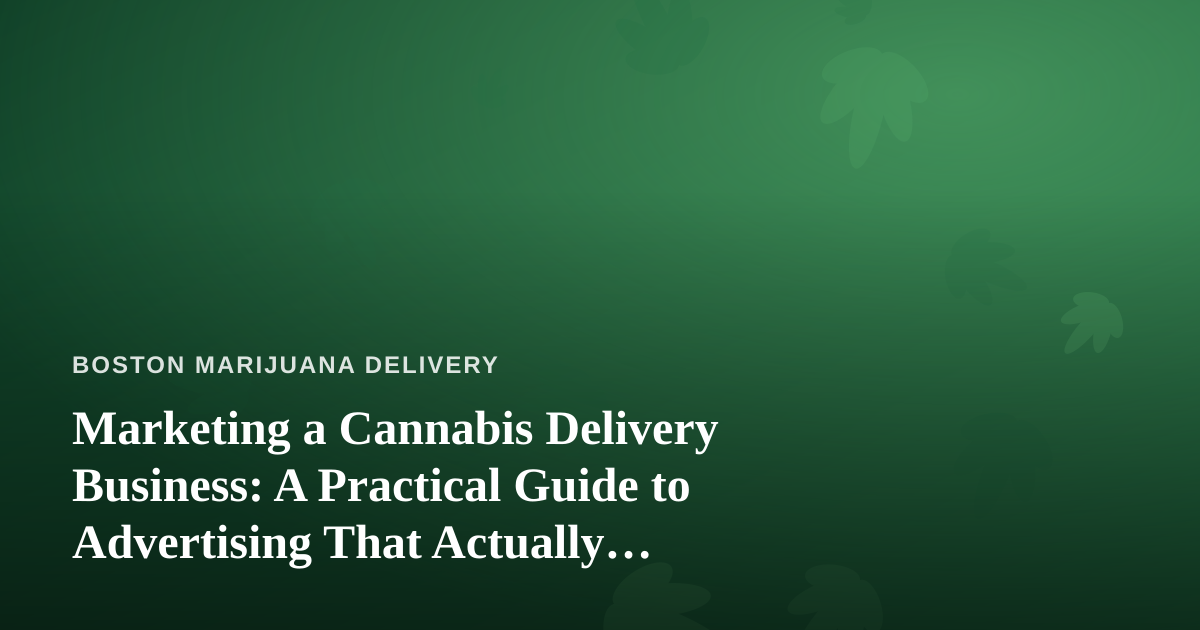 Marketing a Cannabis Delivery Business: A Practical Guide to Advertising That Actually Works