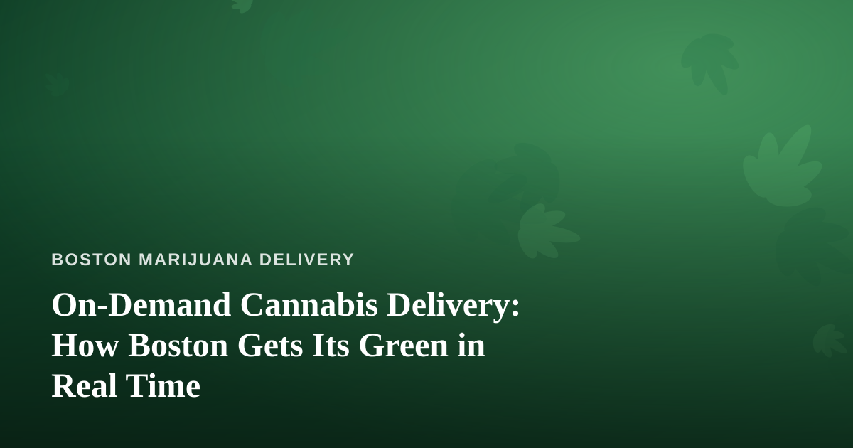 On-Demand Cannabis Delivery: How Boston Gets Its Green in Real Time
