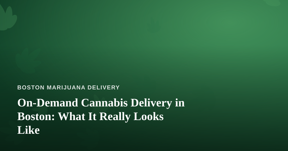 On-Demand Cannabis Delivery in Boston: What It Really Looks Like