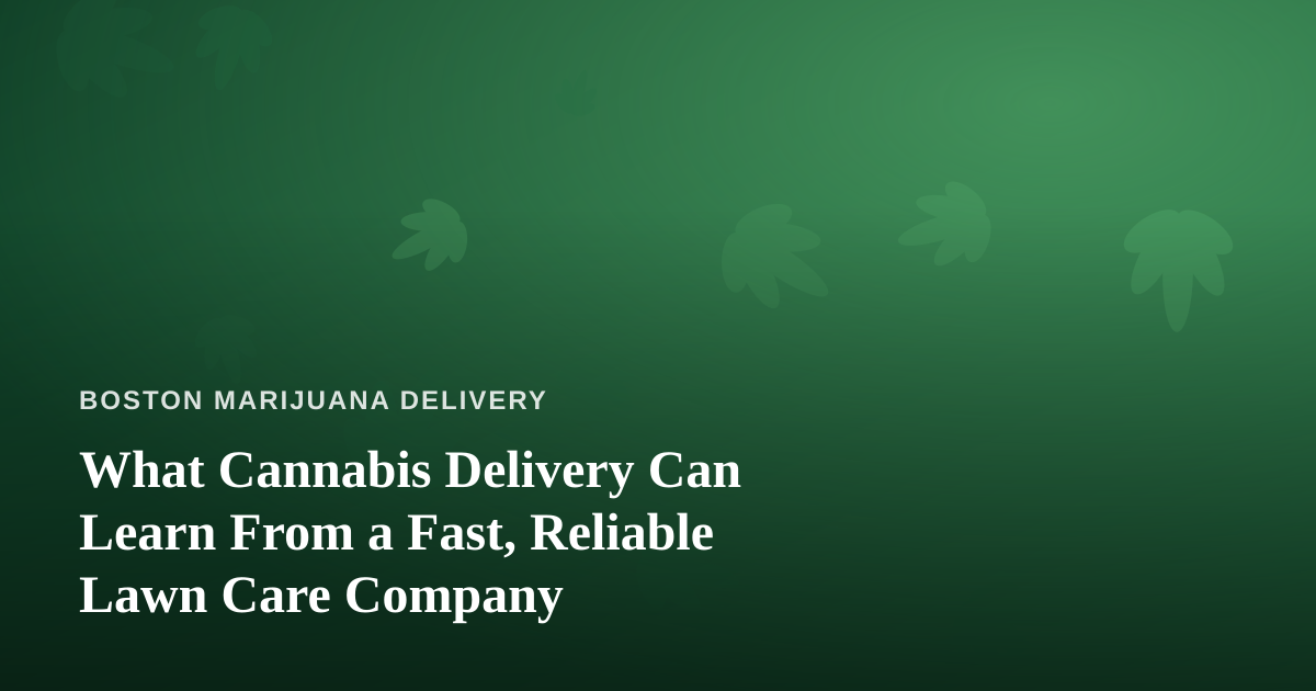 What Cannabis Delivery Can Learn From a Fast, Reliable Lawn Care Company