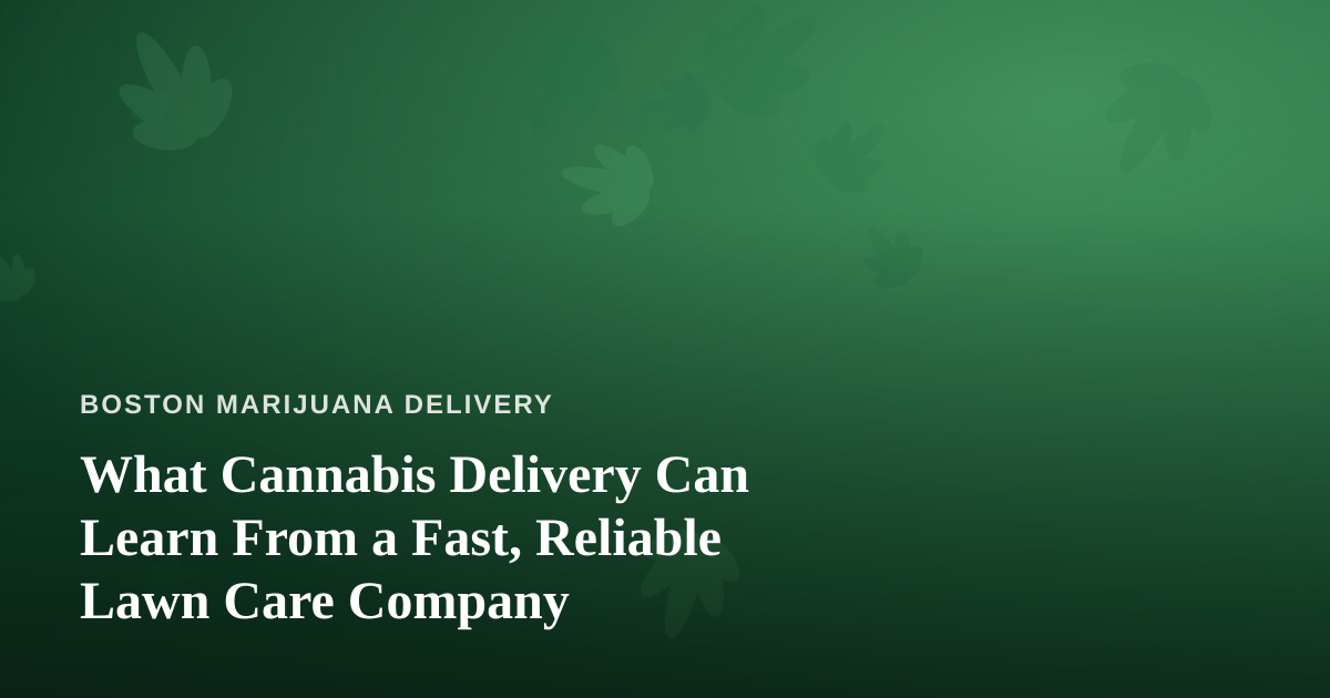 What Cannabis Delivery Can Learn From a Fast, Reliable Lawn Care Company