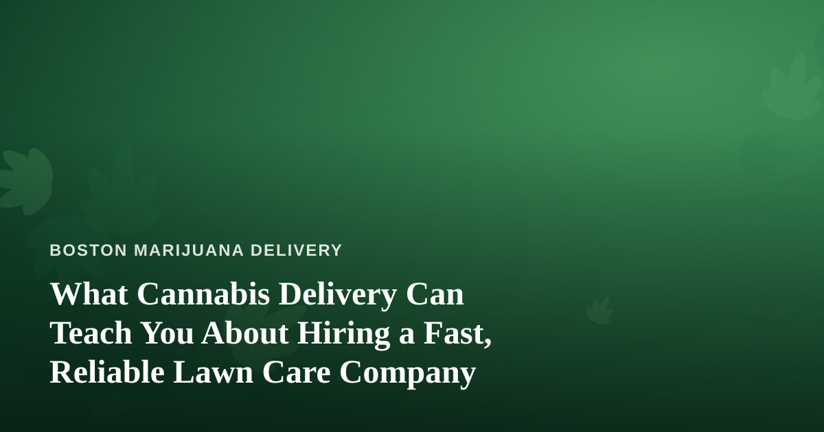 What Cannabis Delivery Can Teach You About Hiring a Fast, Reliable Lawn Care Company