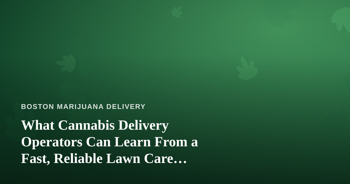 What Cannabis Delivery Operators Can Learn From a Fast, Reliable Lawn Care Company