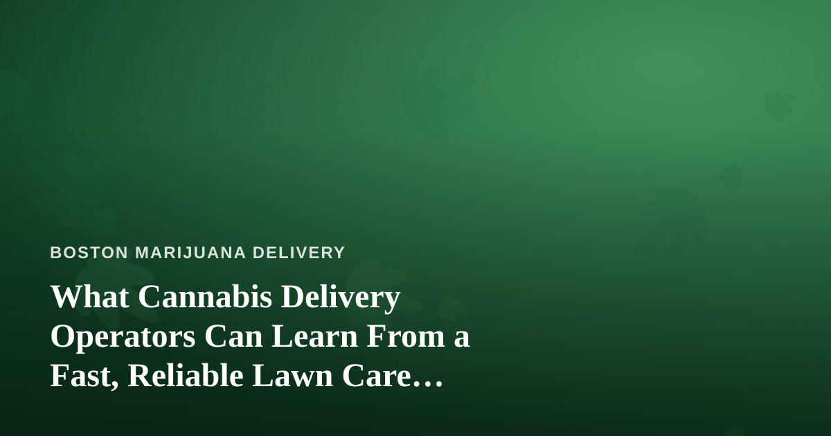 What Cannabis Delivery Operators Can Learn From a Fast, Reliable Lawn Care Company