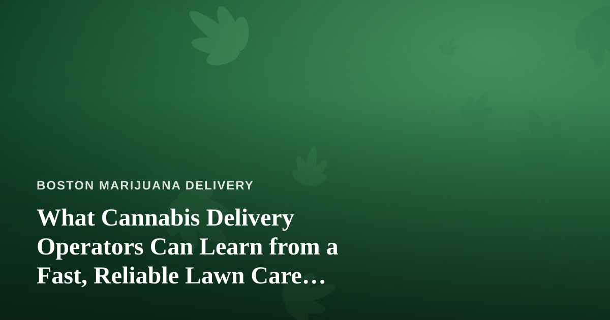 What Cannabis Delivery Operators Can Learn from a Fast, Reliable Lawn Care Company