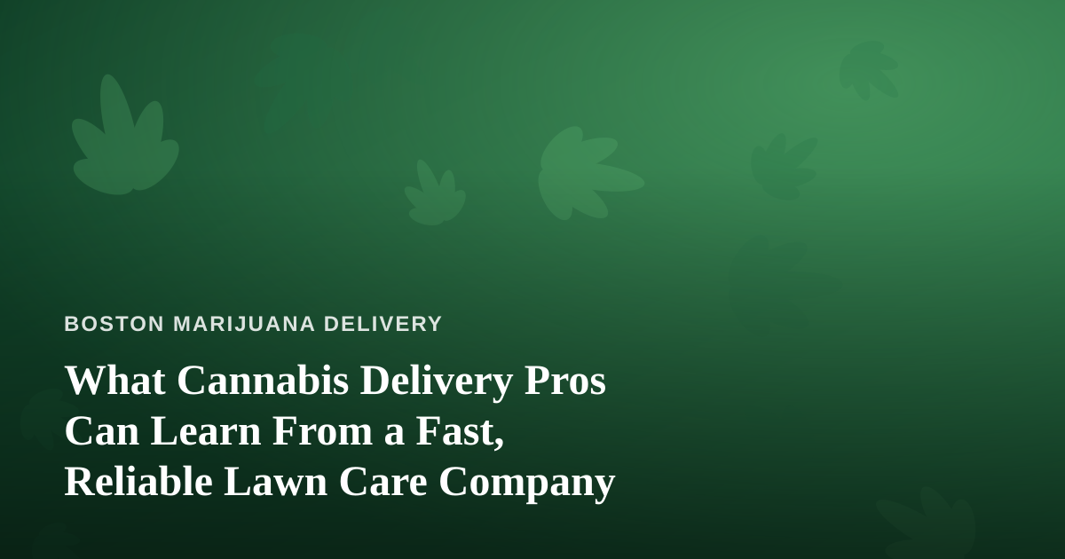 What Cannabis Delivery Pros Can Learn From a Fast, Reliable Lawn Care Company