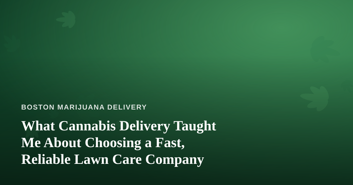 What Cannabis Delivery Taught Me About Choosing a Fast, Reliable Lawn Care Company