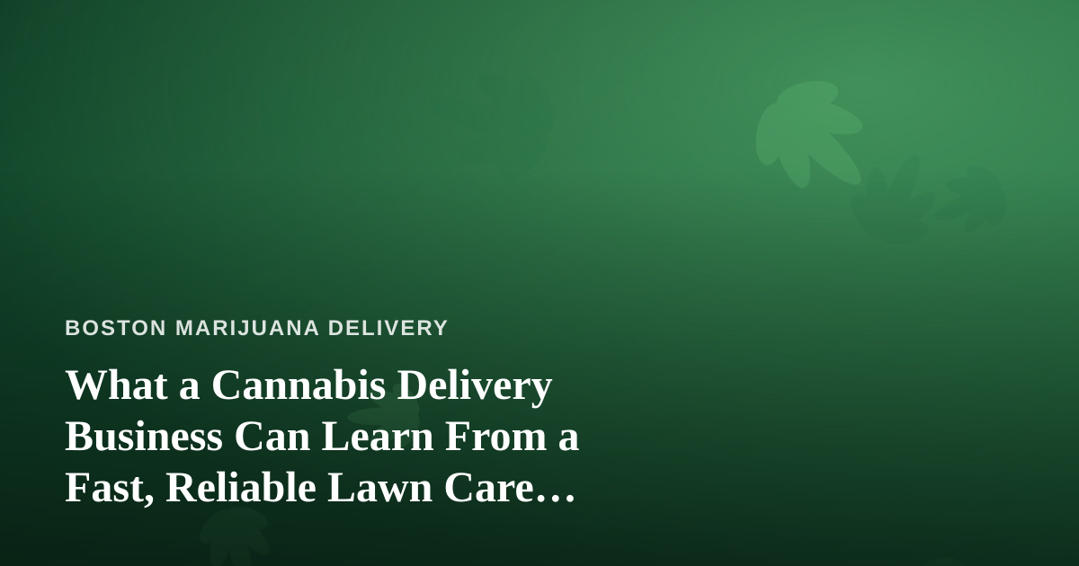 What a Cannabis Delivery Business Can Learn From a Fast, Reliable Lawn Care Company