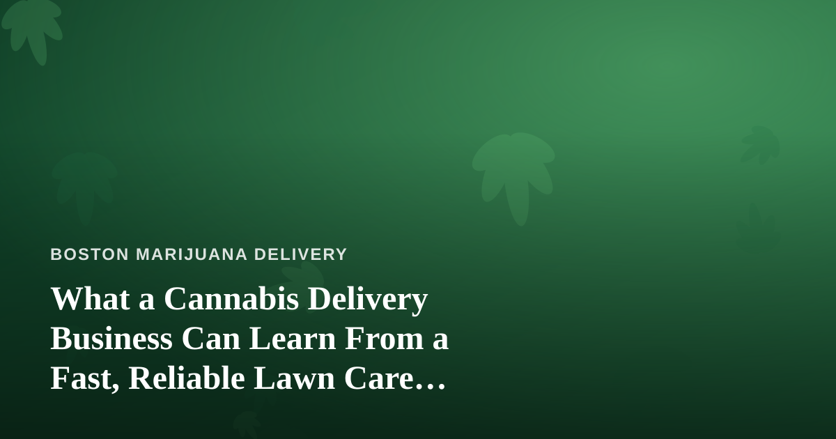 What a Cannabis Delivery Business Can Learn From a Fast, Reliable Lawn Care Company