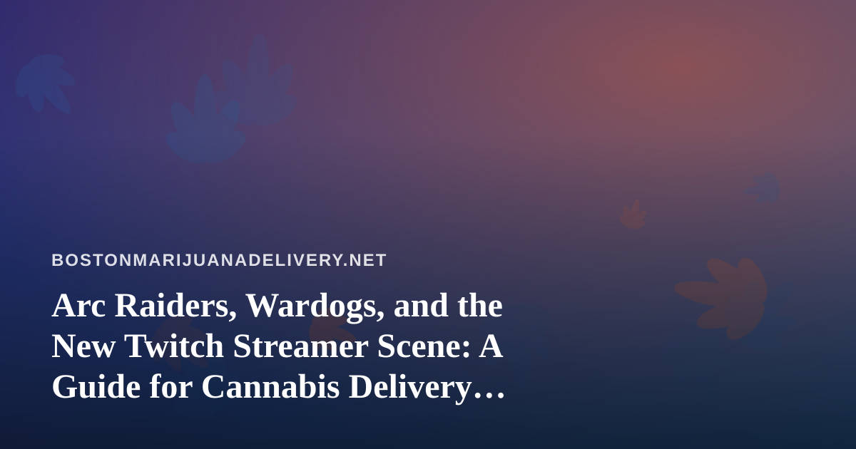 Arc Raiders, Wardogs, and the New Twitch Streamer Scene: A Guide for Cannabis Delivery Fans
