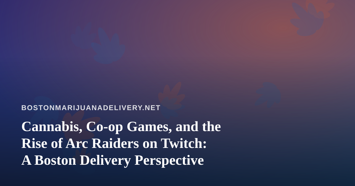 Cannabis, Co-op Games, and the Rise of Arc Raiders on Twitch: A Boston Delivery Perspective
