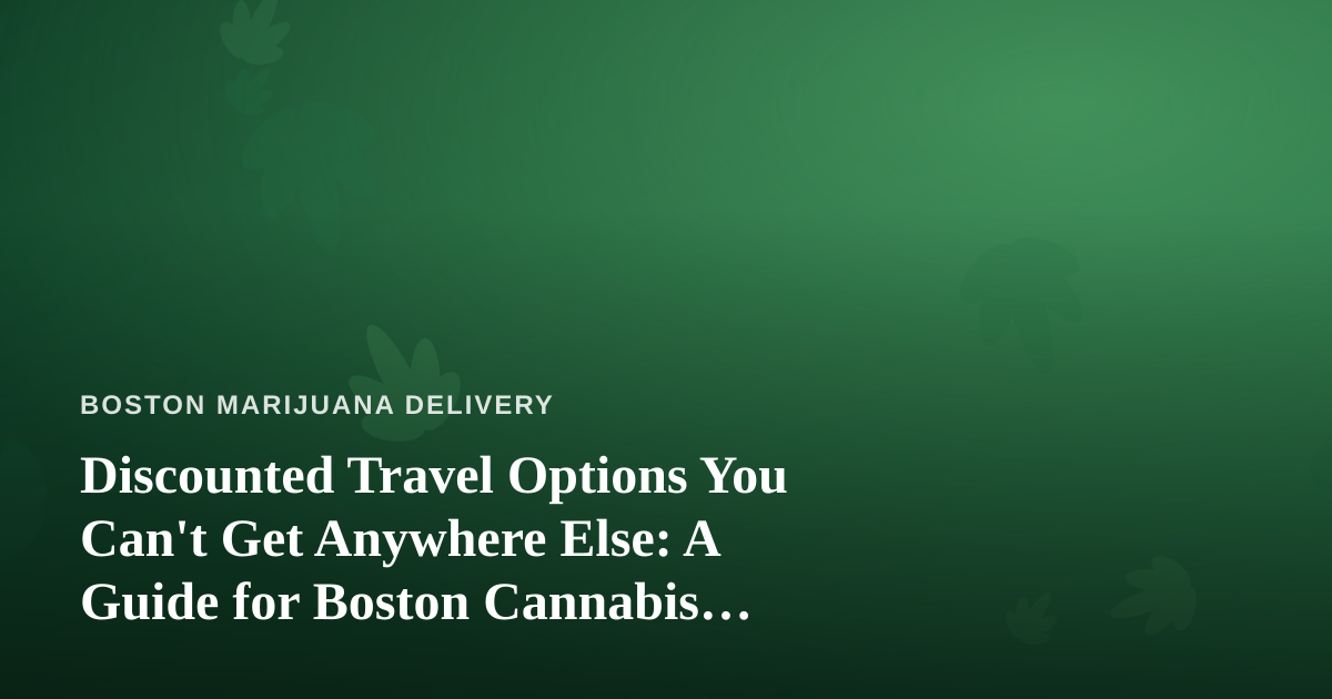 Discounted Travel Options You Can’t Get Anywhere Else: A Guide for Boston Cannabis Lovers Who Love to Roam