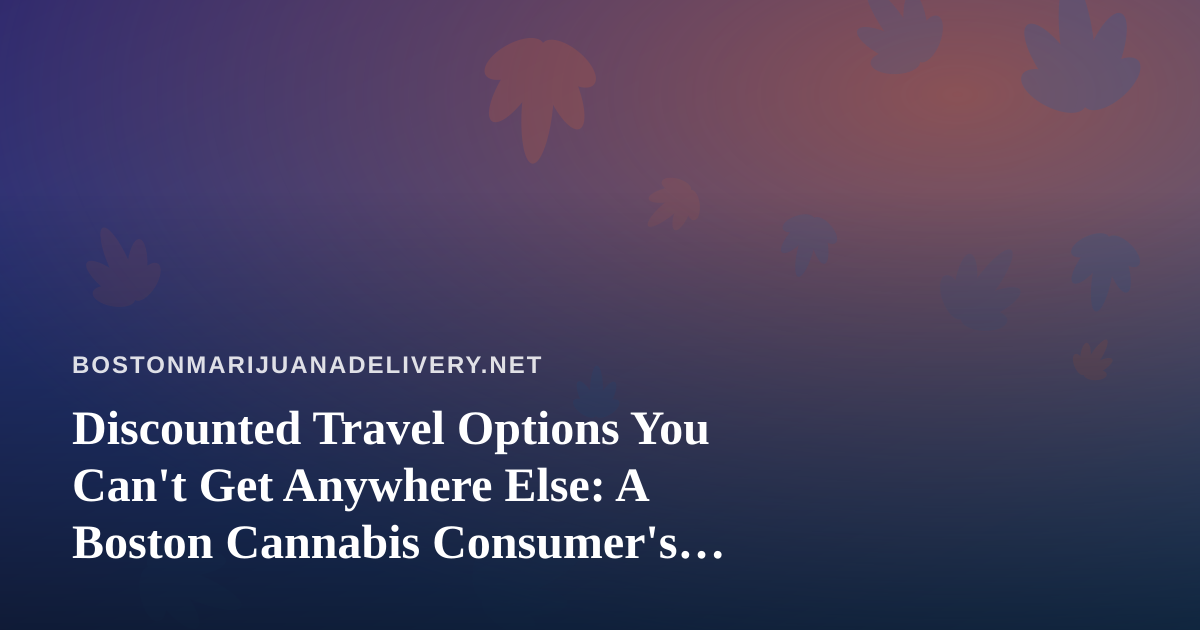 Discounted Travel Options You Can’t Get Anywhere Else: A Boston Cannabis Consumer’s Travel Guide