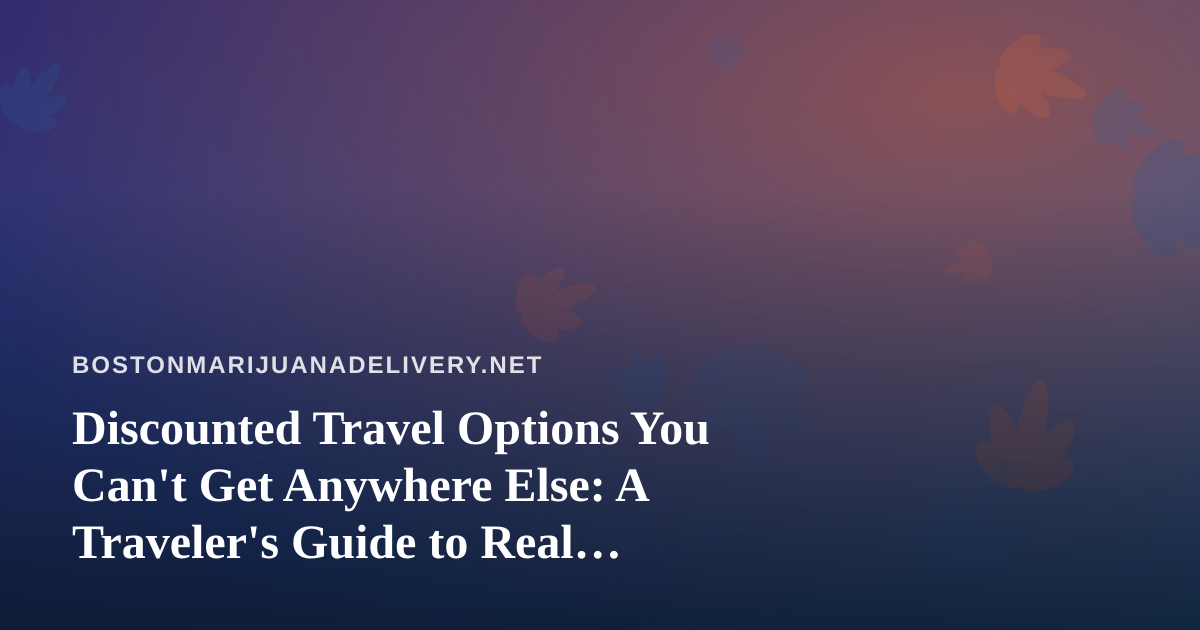 Discounted Travel Options You Can’t Get Anywhere Else: A Traveler’s Guide to Real Savings