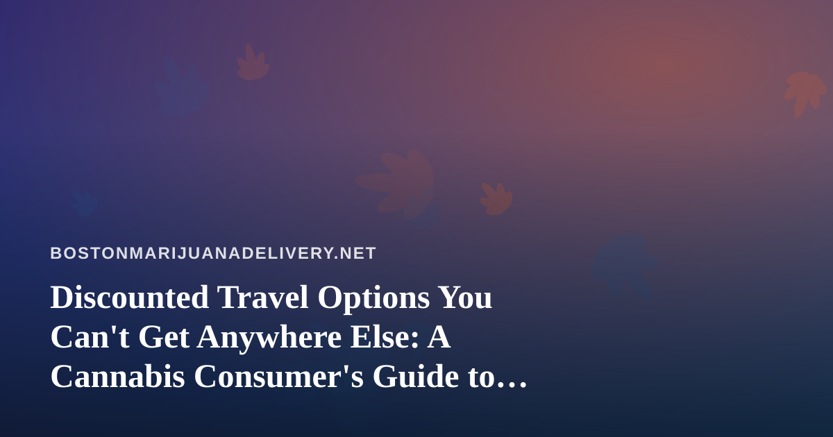 Discounted Travel Options You Can’t Get Anywhere Else: A Cannabis Consumer’s Guide to Smart Spending