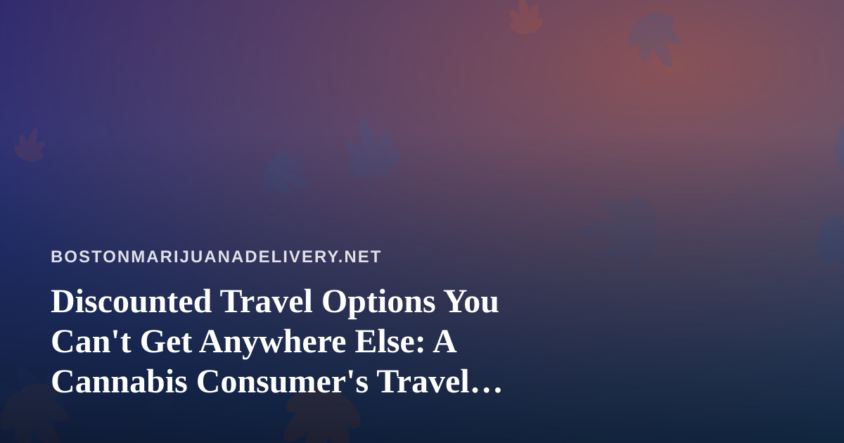 Discounted Travel Options You Can’t Get Anywhere Else: A Cannabis Consumer’s Travel Guide