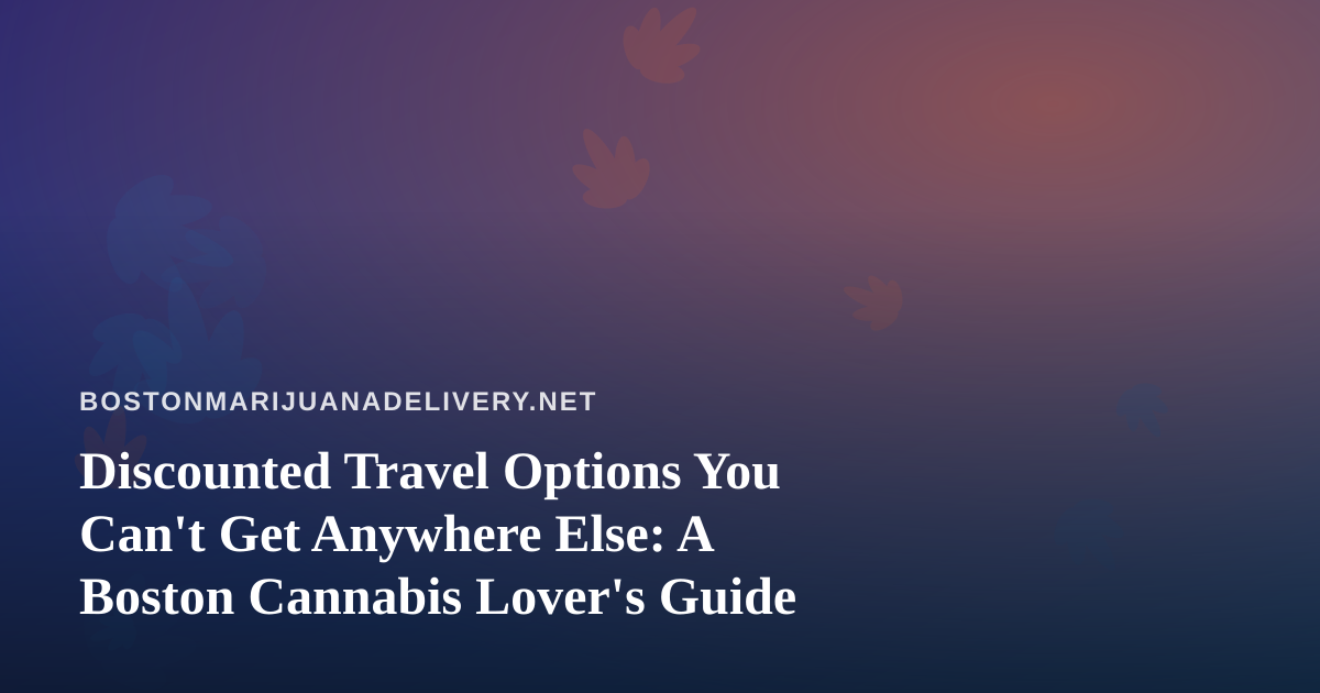 Discounted Travel Options You Can’t Get Anywhere Else: A Boston Cannabis Lover’s Guide