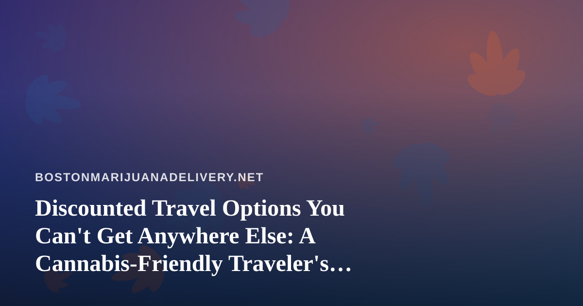 Discounted Travel Options You Can’t Get Anywhere Else: A Cannabis-Friendly Traveler’s Guide