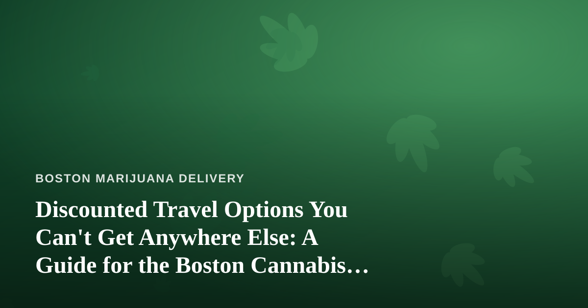 Discounted Travel Options You Can’t Get Anywhere Else: A Guide for the Boston Cannabis Community