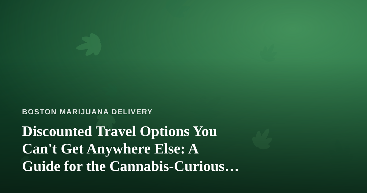 Discounted Travel Options You Can’t Get Anywhere Else: A Guide for the Cannabis-Curious Traveler