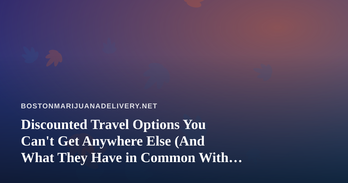Discounted Travel Options You Can’t Get Anywhere Else (And What They Have in Common With Great Cannabis Delivery)