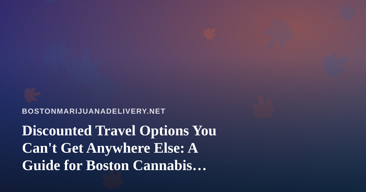Discounted Travel Options You Can’t Get Anywhere Else: A Guide for Boston Cannabis Enthusiasts