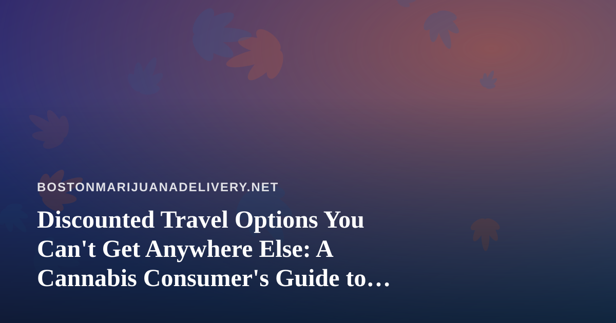 Discounted Travel Options You Can’t Get Anywhere Else: A Cannabis Consumer’s Guide to Smarter Getaways