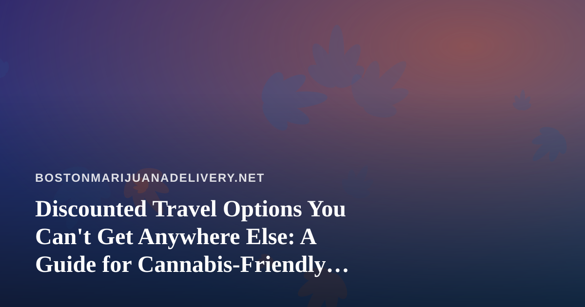 Discounted Travel Options You Can’t Get Anywhere Else: A Guide for Cannabis-Friendly Trips