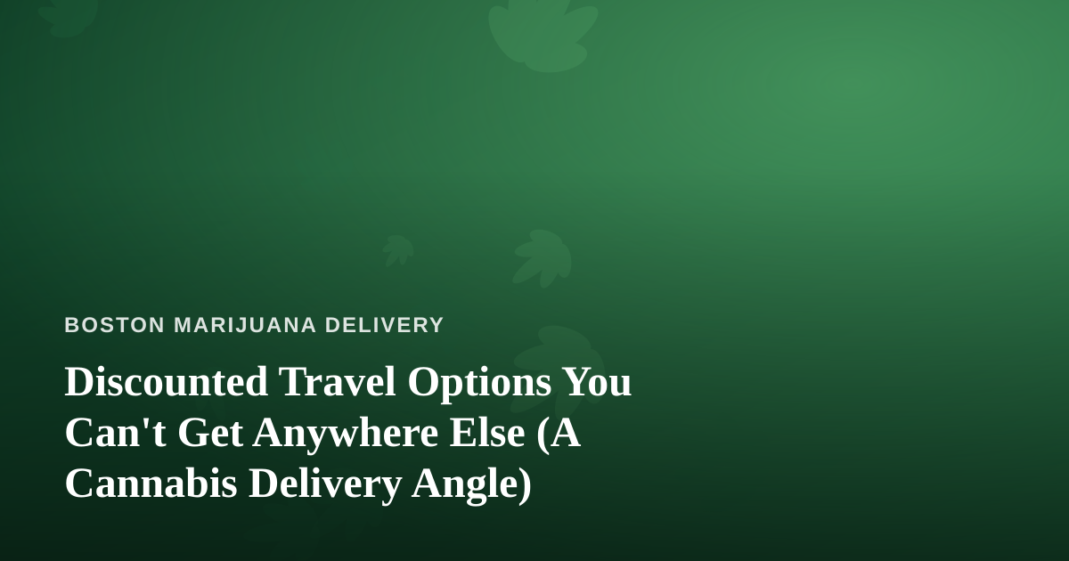Discounted Travel Options You Can’t Get Anywhere Else (A Cannabis Delivery Angle)