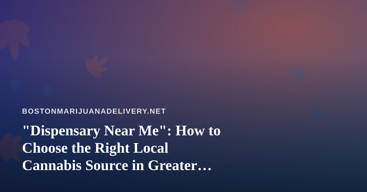 “Dispensary Near Me”: How to Choose the Right Local Cannabis Source in Greater Boston