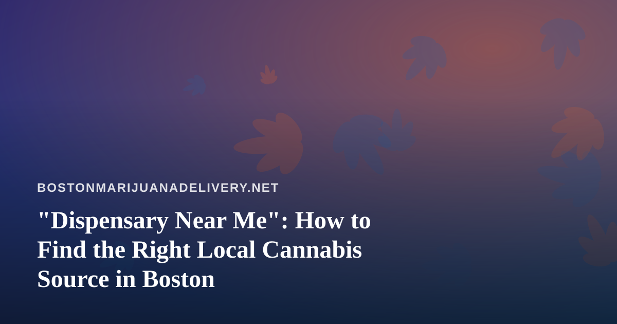 “Dispensary Near Me”: How to Find the Right Local Cannabis Source in Boston