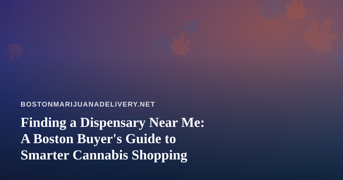 Finding a Dispensary Near Me: A Boston Buyer’s Guide to Smarter Cannabis Shopping