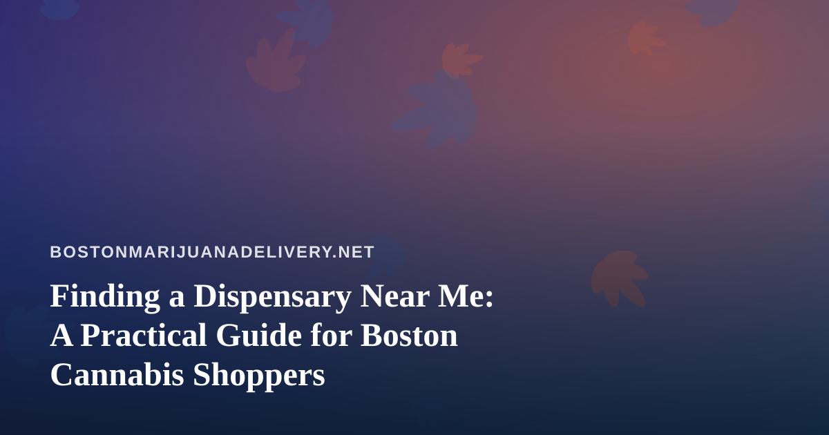 Finding a Dispensary Near Me: A Practical Guide for Boston Cannabis Shoppers