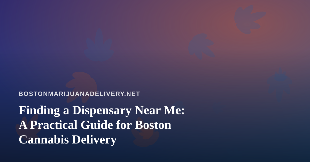 Finding a Dispensary Near Me: A Practical Guide for Boston Cannabis Delivery