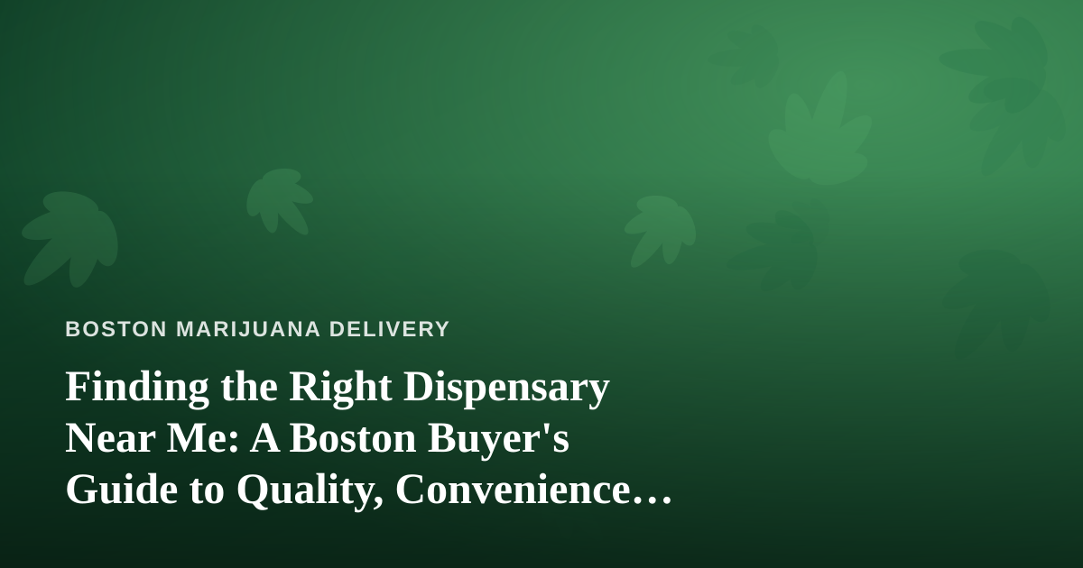 Finding the Right Dispensary Near Me: A Boston Buyer’s Guide to Quality, Convenience, and Delivery
