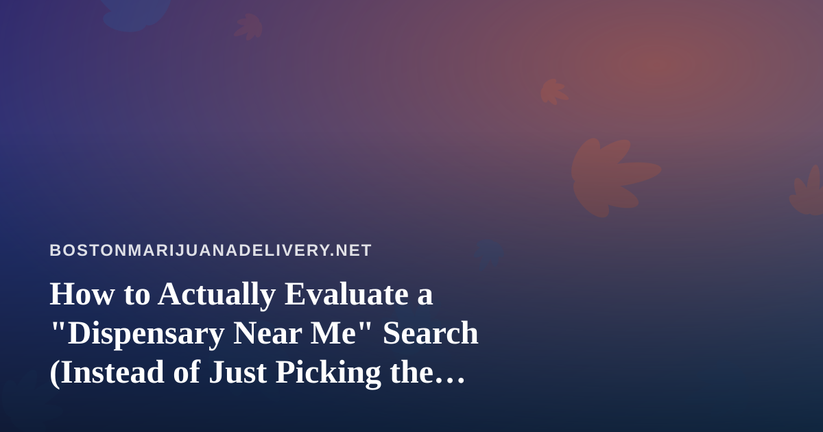 How to Actually Evaluate a “Dispensary Near Me” Search (Instead of Just Picking the First Result)